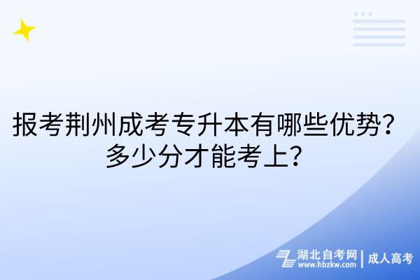 報(bào)考荊州成考專升本有哪些優(yōu)勢(shì)？多少分才能考上？