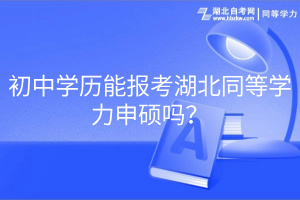 初中學(xué)歷能報(bào)考湖北同等學(xué)力申碩嗎？