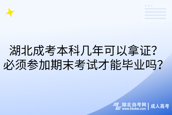 湖北成考本科幾年可以拿證？必須參加期末考試才能畢業(yè)嗎？