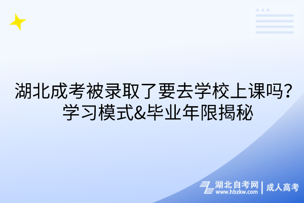 湖北成考被錄取了要去學(xué)校上課嗎？學(xué)習(xí)模式&畢業(yè)年限揭秘！
