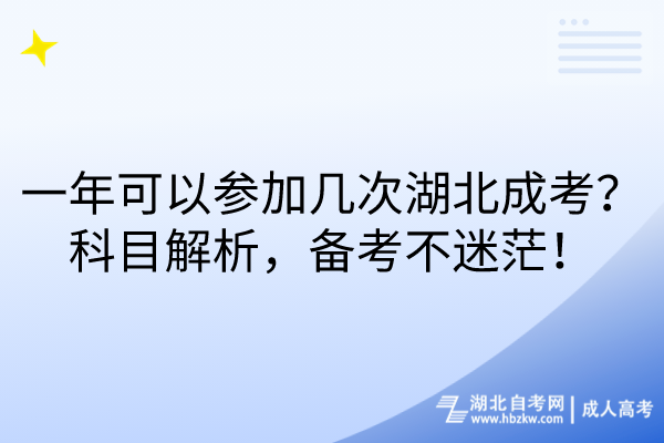 一年可以參加幾次湖北成考？科目解析，備考不迷茫！