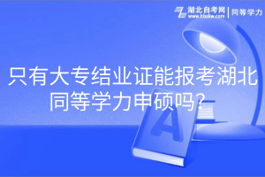 只有大專結(jié)業(yè)證能報考湖北同等學(xué)力申碩嗎？
