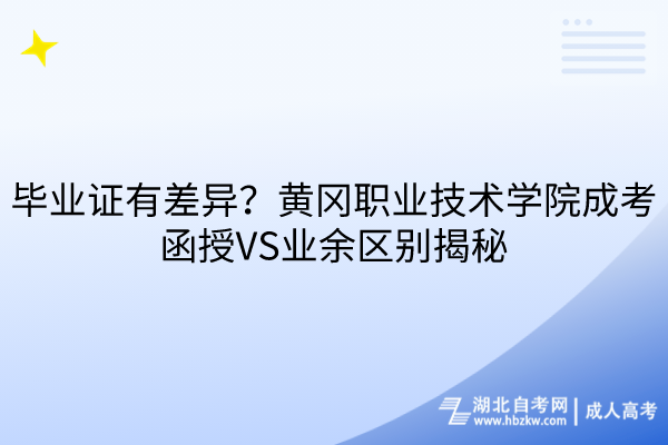 畢業(yè)證有差異？黃岡職業(yè)技術(shù)學(xué)院成考函授VS業(yè)余區(qū)別揭秘