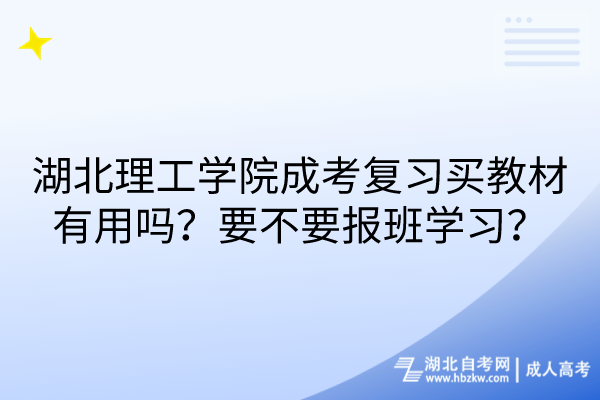 湖北理工學(xué)院成考復(fù)習(xí)買教材有用嗎？要不要報班學(xué)習(xí)？
