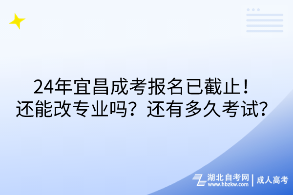 24年宜昌成考報名已截止！還能改專業(yè)嗎？還有多久考試？