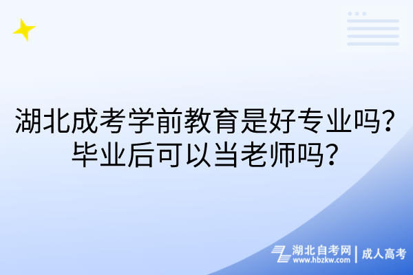 湖北成考學前教育是好專業(yè)嗎？畢業(yè)后可以當老師嗎？