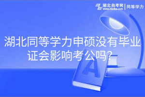 湖北同等學(xué)力申碩沒有畢業(yè)證會(huì)影響考公嗎？