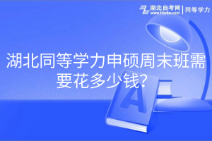 湖北同等學(xué)力申碩周末班需要花多少錢？