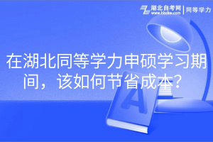 在湖北同等學力申碩學習期間，該如何節(jié)省成本？(1)