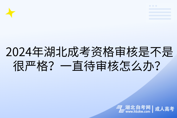 2024年湖北成考資格審核是不是很嚴(yán)格？一直待審核怎么辦？