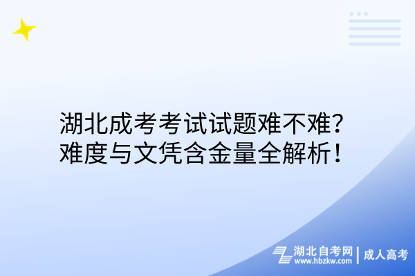湖北成考考試試題難不難？難度與文憑含金量全解析！
