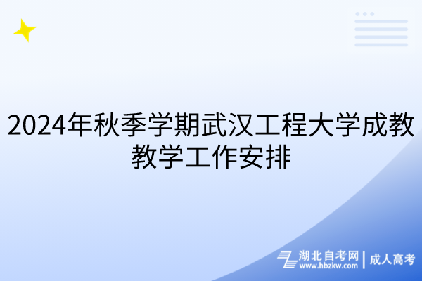 2024年秋季學期武漢工程大學成教教學工作安排