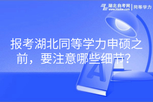 報(bào)考湖北同等學(xué)力申碩之前，要注意哪些細(xì)節(jié)？