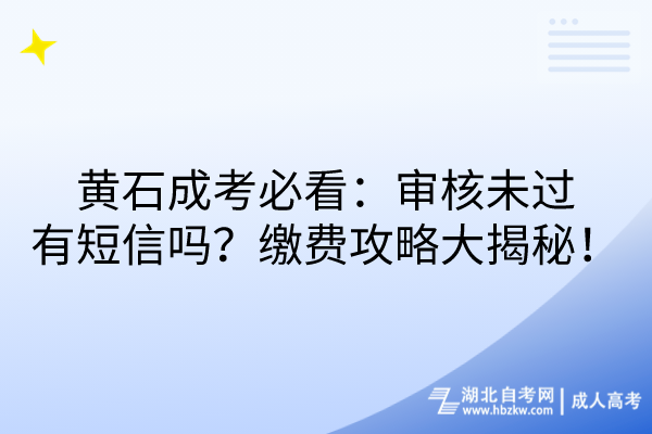 黃石成考必看：審核未過會(huì)收短信嗎？繳費(fèi)攻略大揭秘！