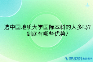 選中國地質(zhì)大學(xué)國際本科的人多嗎？到底有哪些優(yōu)勢？