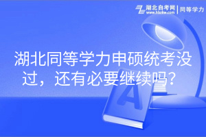 湖北同等學(xué)力申碩統(tǒng)考沒過，還有必要繼續(xù)嗎？