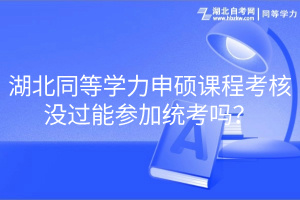 湖北同等學(xué)力申碩課程考核沒過能參加統(tǒng)考嗎？