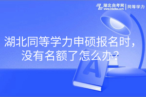 湖北同等學(xué)力申碩報名時，沒有名額了怎么辦？