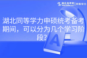 湖北同等學力申碩統(tǒng)考備考期間，可以分為幾個學習階段？