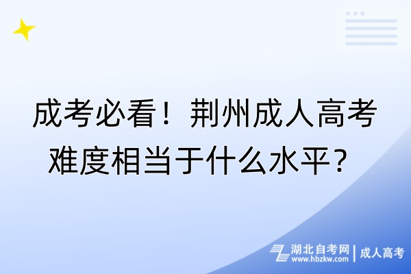 成考必看！荊州成人高考難度相當(dāng)于什么水平？