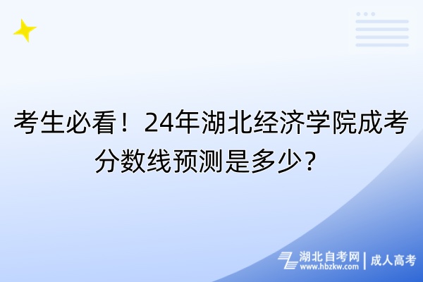 考生必看！24年湖北經(jīng)濟(jì)學(xué)院成考分?jǐn)?shù)線預(yù)測是多少？
