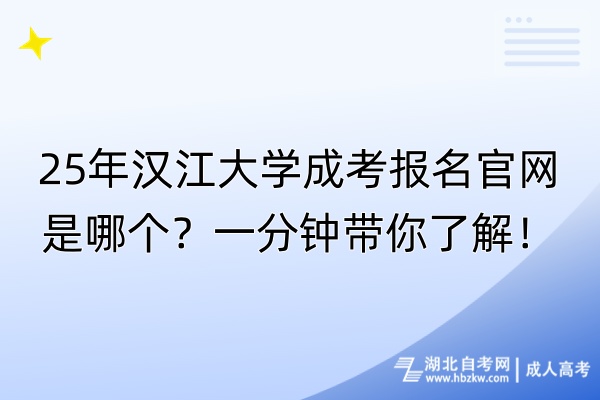 25年漢江大學成考報名官網(wǎng)是哪個？一分鐘帶你了解！