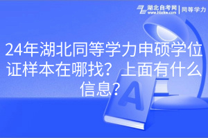 24年湖北同等學(xué)力申碩學(xué)位證樣本在哪找？上面有什么信息？