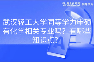 武漢輕工大學(xué)同等學(xué)力申碩有化學(xué)相關(guān)專業(yè)嗎？有哪些知識(shí)點(diǎn)？