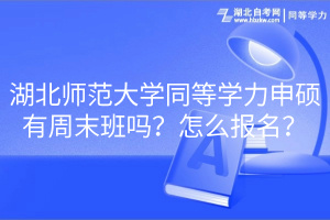 湖北師范大學(xué)同等學(xué)力申碩有周末班嗎？怎么報(bào)名？