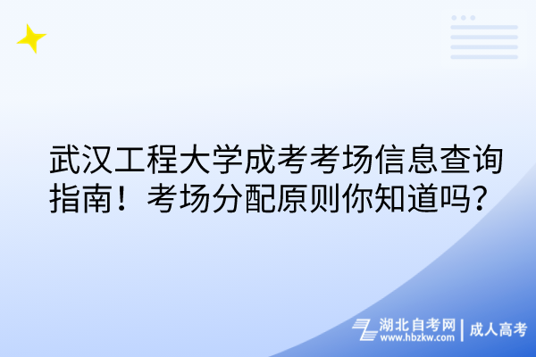 武漢工程大學(xué)成考考場信息查詢指南！考場分配原則你知道嗎？