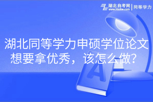 湖北同等學力申碩學位論文想要拿優(yōu)秀，該怎么做？