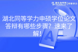 湖北同等學(xué)力申碩學(xué)位論文答辯有哪些步驟？速來(lái)了解！