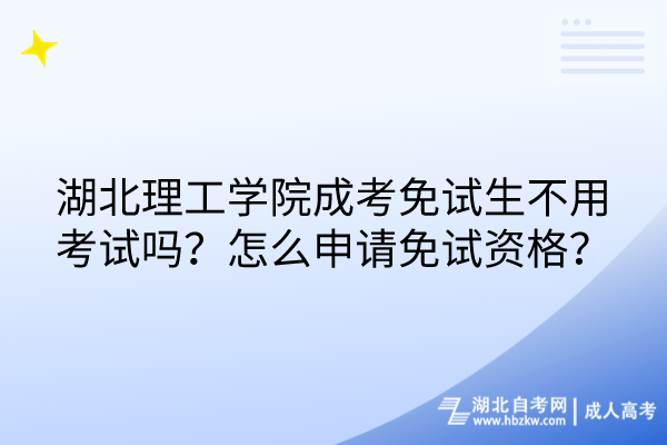 湖北理工學院成考免試生不用考試嗎？怎么申請免試資格？
