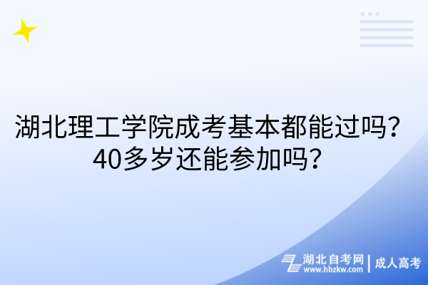湖北理工學(xué)院成考基本都能過嗎？40多歲還能參加嗎？