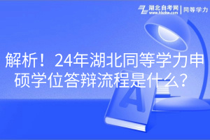 解析！24年湖北同等學力申碩學位答辯流程是什么？