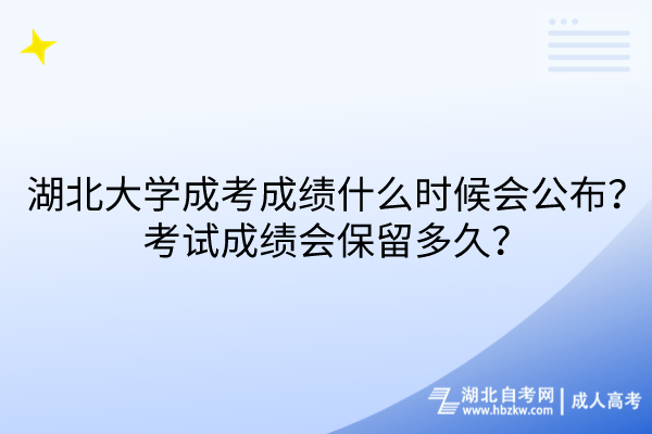 湖北大學(xué)成考成績(jī)什么時(shí)候會(huì)公布？考試成績(jī)會(huì)保留多久？