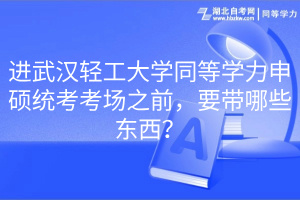 進(jìn)武漢輕工大學(xué)同等學(xué)力申碩統(tǒng)考考場之前，要帶哪些東西？