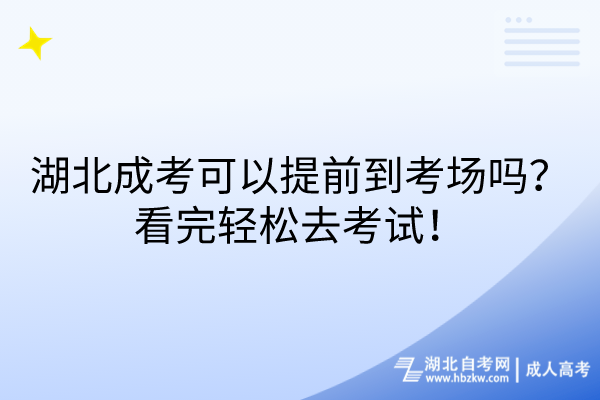 湖北成考可以提前到考場(chǎng)嗎？看完輕松去考試！