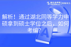 解析！通過湖北同等學(xué)力申碩拿到碩士學(xué)位之后，如何考編？