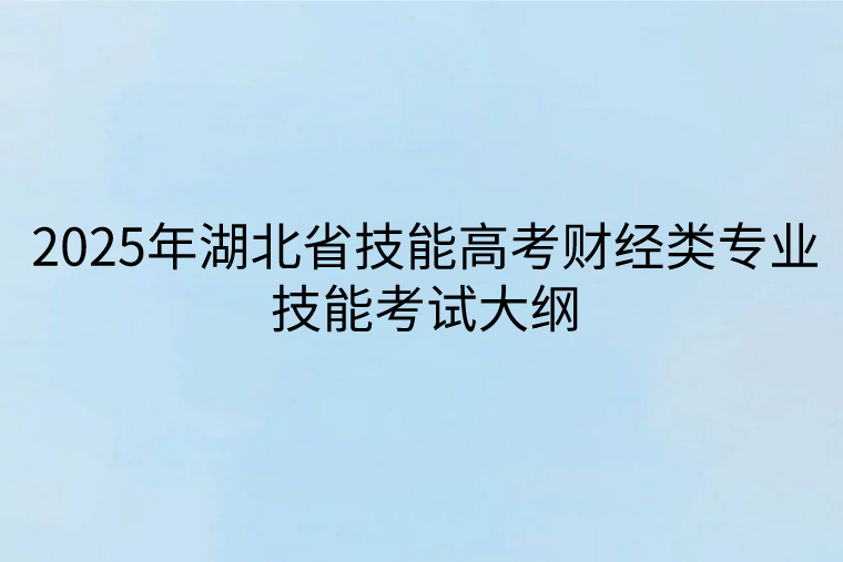 2025年湖北省技能高考財經類專業(yè)技能考試大綱