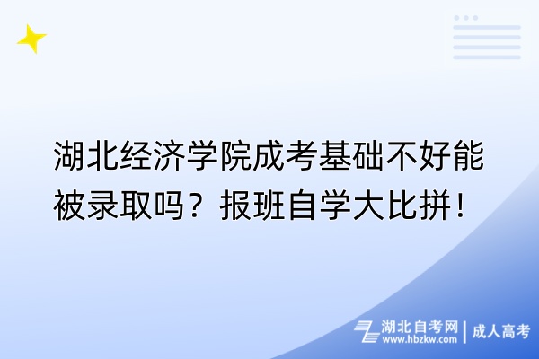 湖北經(jīng)濟學院成考基礎不好能被錄取嗎？報班自學大比拼！