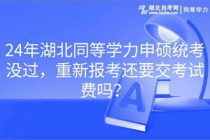 24年湖北同等學(xué)力申碩統(tǒng)考沒(méi)過(guò)，重新報(bào)考還要交考試費(fèi)嗎？