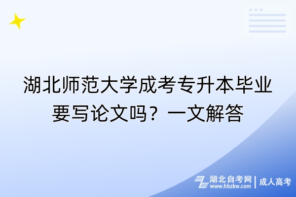湖北師范大學(xué)成考專升本畢業(yè)要寫論文嗎？一文解答