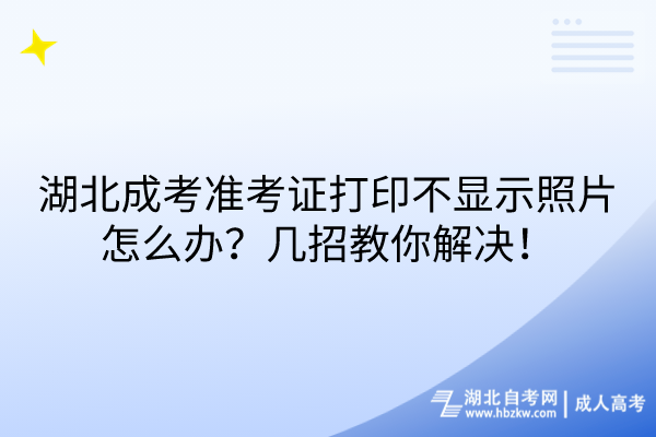 湖北成考準(zhǔn)考證打印不顯示照片怎么辦？幾招教你解決！