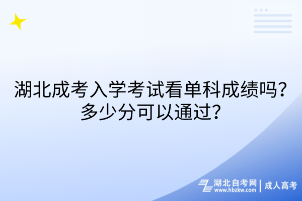 湖北成考入學(xué)考試看單科成績(jī)嗎？多少分可以通過(guò)？