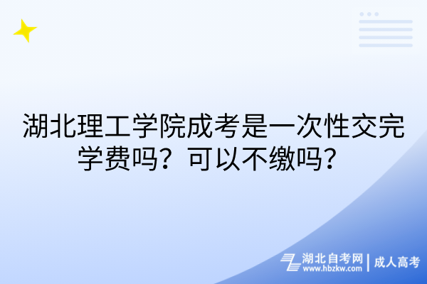 湖北理工學(xué)院成考是一次性交完學(xué)費嗎？可以不繳嗎？