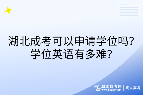 湖北成考可以申請(qǐng)學(xué)位嗎？學(xué)位英語有多難？
