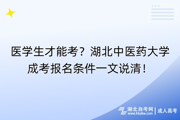 醫(yī)學(xué)生才能考？湖北中醫(yī)藥大學(xué)成考報名條件一文說清！