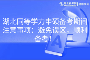 湖北同等學(xué)力申碩備考期間注意事項(xiàng)：避免誤區(qū)，順利備考！