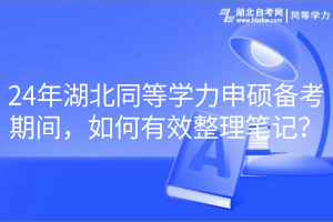 24年湖北同等學(xué)力申碩備考期間，如何有效整理筆記？
